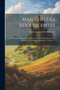 Magazin Des Adolescentes: Ou Dialogues Entre Une Sage Gouvernante Et Plusieurs De Ses ?l?ves De La Premi?re Distinction, Volume 1...