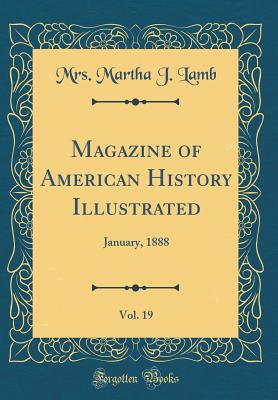 Magazine of American History Illustrated, Vol. 19: January, 1888 (Classic Reprint) - Lamb, Mrs Martha J