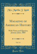 Magazine of American History, Vol. 13: With Notes and Queries; January-June, 1885 (Classic Reprint)