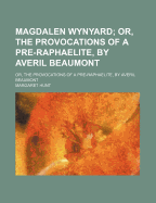 Magdalen Wynyard; Or, the Provocations of a Pre-Raphaelite, by Averil Beaumont