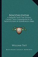 Magdalenism: A Inquiry Into The Extent, Causes, And Consequences Of Prostitution In Edinburgh (1840)