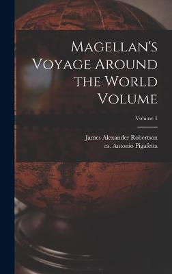 Magellan's Voyage Around the World Volume; Volume 1 - Pigafetta, Antonio Ca 1480-Ca 1534 (Creator), and Robertson, James Alexander 1873-1939 (Creator)