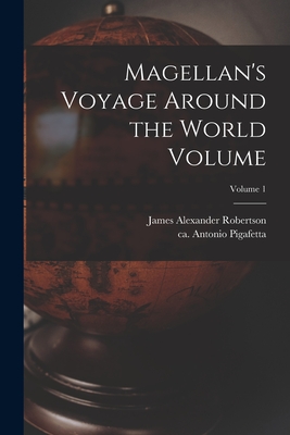 Magellan's Voyage Around the World Volume; Volume 1 - Pigafetta, Antonio Ca 1480-Ca 1534 (Creator), and Robertson, James Alexander 1873-1939 (Creator)