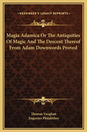 Magia Adamica or the Antiquities of Magic and the Descent Thereof from Adam Downwords Proved