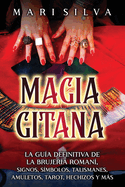 Magia gitana: La gua definitiva de la brujera roman, signos, smbolos, talismanes, amuletos, tarot, hechizos y ms