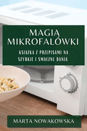 Magia Mikrofal?wki: Ksi  ka z Przepisami na Szybkie i Smaczne Dania