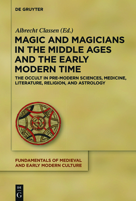 Magic and Magicians in the Middle Ages and the Early Modern Time: The Occult in Pre-Modern Sciences, Medicine, Literature, Religion, and Astrology - Classen, Albrecht (Editor)