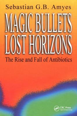 Magic Bullets, Lost Horizons: The Rise and Fall of Antibiotics - Amyes, Sebastian G B