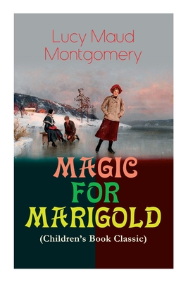 MAGIC FOR MARIGOLD (Children's Book Classic): Adventure Novel (Including the Memoirs of Lucy Maud Montgomery) - Montgomery, Lucy Maud