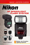 Magic Lantern Guides(r) Nikon AF Speedlight Flash System: Master the Creative Lighting System!