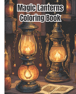 Magic Lanterns Coloring Book: Charming Lantern Designs, Fantasy Lanterns Coloring Pages for Adults, Kids, Teens, Girls, Boys, Women, Men - Stress Relief and Relaxation
