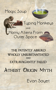 Magic Soup, Typing Monkeys, And Horny Aliens From Outer Space: The Patently Absurd Wholly Unsubstantiated and Extravagantly Failed Atheist Origin Myth