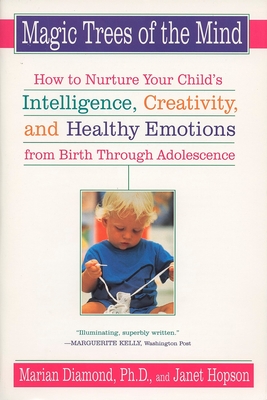 Magic Trees of the Mind: How to Nurture Your Child's Intelligence, Creativity, and Healthy Emotions from Birth Through Adolescence - Diamond, Marian, Dr., Ph.D., and Hopson, Janet