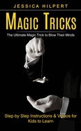 Magic Tricks: The Ultimate Magic Trick to Blow Their Minds (Step by Step Instructions & Videos for Kids to Learn)