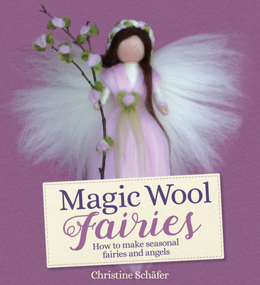 Magic Wool Fairies: How to Make Seasonal Angels and Fairies - Schfer, Christine