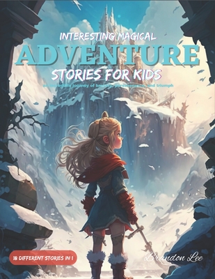 Magical Adventure Stories for Kids: A Collection of Exciting Tales of Bravery and Perseverance - Lee, Brandon