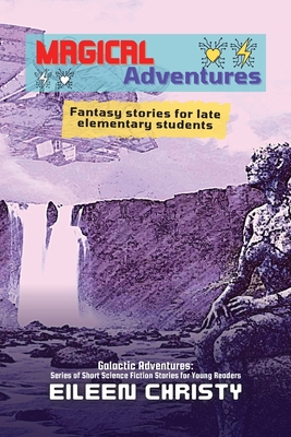 Magical Adventures-Tales of Enchantment and Heroism: Fantasy stories for late elementary students - Christy, Eileen