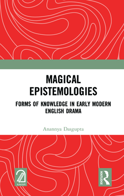 Magical Epistemologies: Forms of Knowledge in Early Modern English Drama - Dasgupta, Anannya