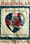 Magical Fabric Art: Spellwork & Wishcraft Through Patchwork Quilting and Sewing