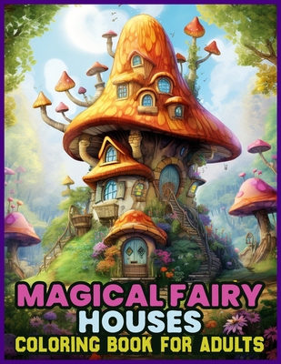 Magical Fairy Houses Coloring Book for adults: Whimsical Fairy Abodes for the Creative Soul - Bowman, George B