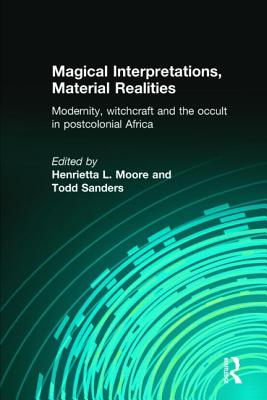 Magical Interpretations, Material Realities: Modernity, Witchcraft and the Occult in Postcolonial Africa - Moore, Henrietta L, Prof. (Editor), and Sanders, Todd (Editor)
