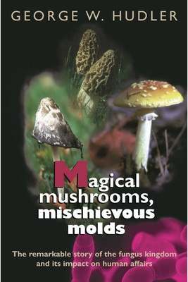 Magical Mushrooms, Michievous Molds - Hudler, George W