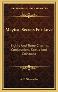 Magical Secrets for Love: Eighty and Three Charms, Conjurations, Spells and Talismans