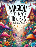 Magical Tiny Houses Coloring Book: Embark on a adventure through enchanting landscapes, where each tiny house holds the key to a magical realm waiting to be discovered