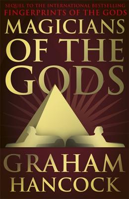 Magicians of the Gods: The Forgotten Wisdom of Earth's Lost Civilisation - the Sequel to Fingerprints of the Gods - Hancock, Graham