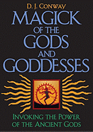 Magick of the Gods and Goddesses: Invoking the Power of the Ancient Gods