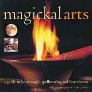 Magickal Arts: A Guide to Spellweaving, Love Charms and Moon Wisdom