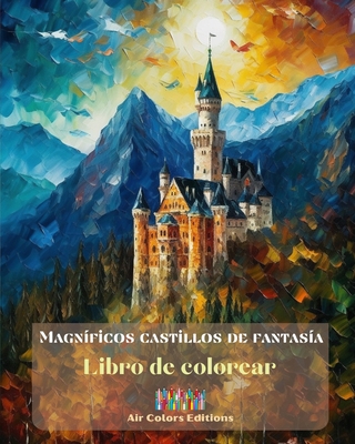 Magn?ficos castillos de fantas?a - Libro de colorear - 30 impresionantes castillos para disfrutar coloreando y evadirse: Un libro sensacional para potenciar la creatividad y la relajaci?n - Editions, Air Colors