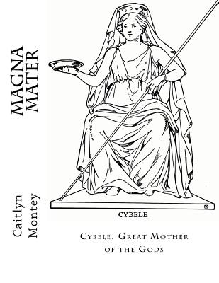 Magna Mater: Cybele, Great Mother of the Gods - Montey, Caitlyn