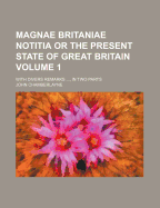 Magnae Britaniae Notitia or the Present State of Great Britain; With Divers Remarks, in Two Parts Volume 1 - Chamberlayne, John