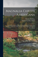 Magnalia Christi Americana: Or, the Ecclesiastical History of New-England; From Its First Planting, in the Year 1620, Unto the Year of Our Lord 1698. in Seven Books