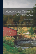 Magnalia Christi Americana: Or, the Ecclesiastical History of New-England, From Its First Planting, in the Year 1620, Unto the Year of Our Lord 1698