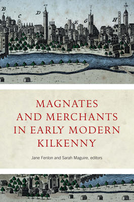 Magnates and Merchants in early modern Kilkenny - Fenlon, Jane (Editor), and Maguire, Sarah (Editor)