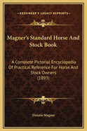 Magner's Standard Horse and Stock Book: A Complete Pictorial Encyclopedia of Practical Reference for Horse and Stock Owners (1893)