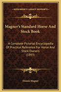 Magner's Standard Horse And Stock Book: A Complete Pictorial Encyclopedia Of Practical Reference For Horse And Stock Owners (1893)