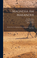 Magnesia Am Maeander: Bericht Uber Die Ergebnisse Der Ausgrabungen Der Jahre 1891-1893 (Classic Reprint)