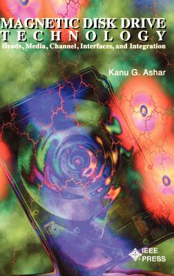 Magnetic Disk Drive Technology: Heads, Media, Channel, Interfaces, and Integration - Ashar, Kanu G