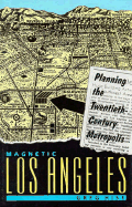 Magnetic Los Angeles: Planning the Twentieth-Century Metropolis
