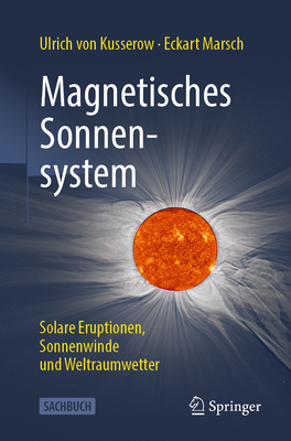 Magnetisches Sonnensystem: Solare Eruptionen, Sonnenwinde und Weltraumwetter - von Kusserow, Ulrich, and Marsch, Eckart