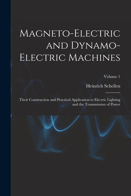 Magneto-Electric and Dynamo-Electric Machines: Their Construction and Practical Application to Electric Lighting and the Transmission of Power; Volume 1 - Schellen, Heinrich