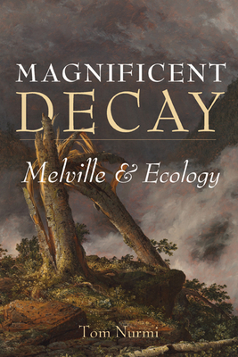 Magnificent Decay: Melville and Ecology - Nurmi, Tom