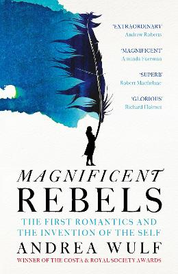 Magnificent Rebels: The First Romantics and the Invention of the Self - Wulf, Andrea