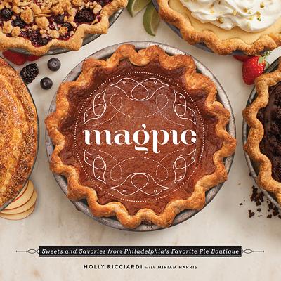 Magpie: Sweets and Savories from Philadelphia's Favorite Pie Boutique - Ricciardi, Holly, and Harris, Miriam, Professor