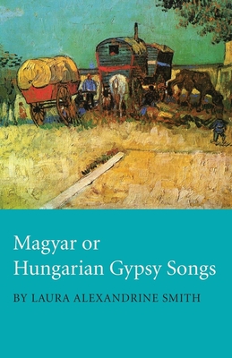 Magyar or Hungarian Gypsy Songs - Smith, Laura Alexandrine