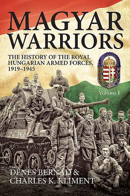 Magyar Warriors, Volume 1: The History of the Royal Hungarian Armed Forces 1919-1945 - Bernd, Dnes