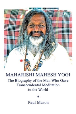 Maharishi Mahesh Yogi: The Biography of the Man Who Gave Transcendental Meditation to the World - Mason, Paul